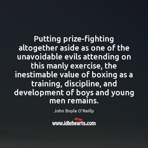 Putting prize-fighting altogether aside as one of the unavoidable evils attending on John Boyle O’Reilly Picture Quote