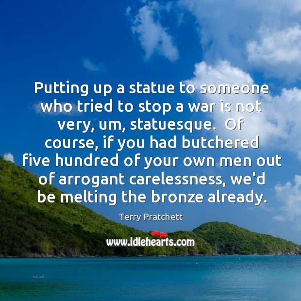 Putting up a statue to someone who tried to stop a war Terry Pratchett Picture Quote