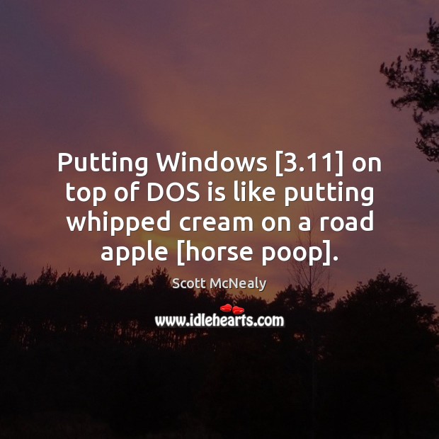 Putting Windows [3.11] on top of DOS is like putting whipped cream on Scott McNealy Picture Quote