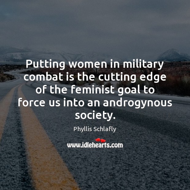 Putting women in military combat is the cutting edge of the feminist Phyllis Schlafly Picture Quote