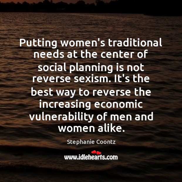 Putting women’s traditional needs at the center of social planning is not Stephanie Coontz Picture Quote
