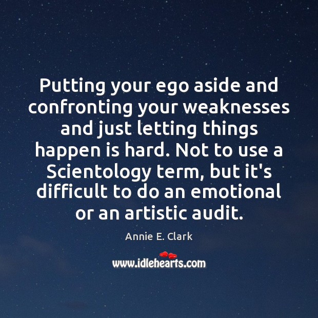 Putting your ego aside and confronting your weaknesses and just letting things Annie E. Clark Picture Quote