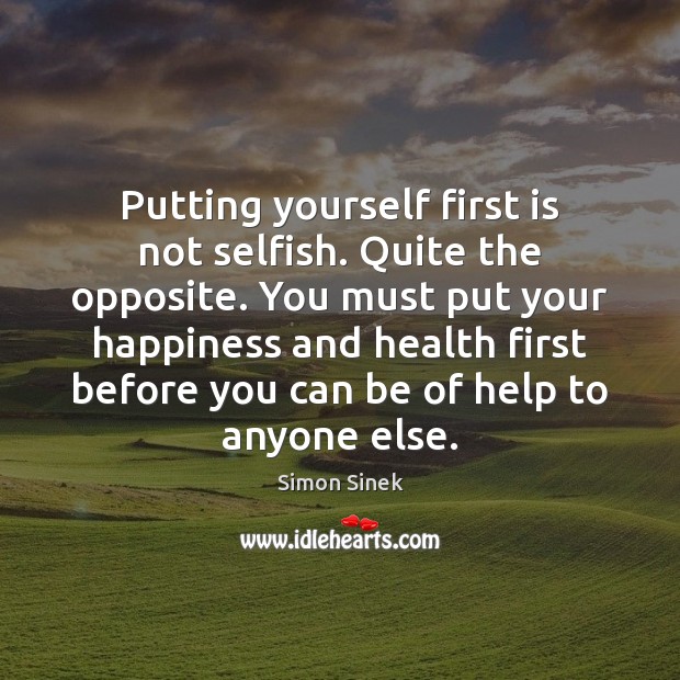 Putting yourself first is not selfish. Quite the opposite. You must put Simon Sinek Picture Quote