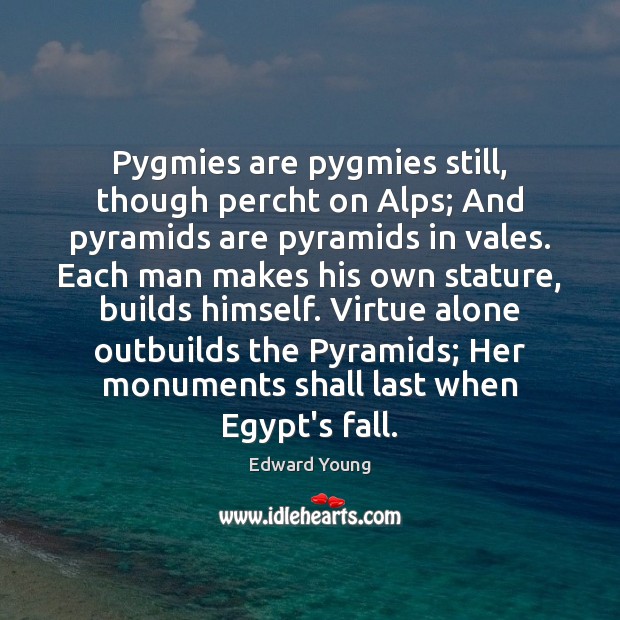 Pygmies are pygmies still, though percht on Alps; And pyramids are pyramids Image