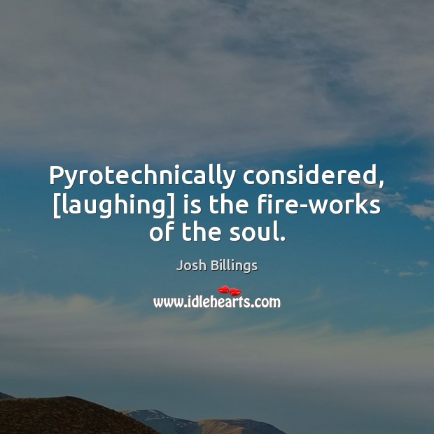 Pyrotechnically considered, [laughing] is the fire-works of the soul. Josh Billings Picture Quote