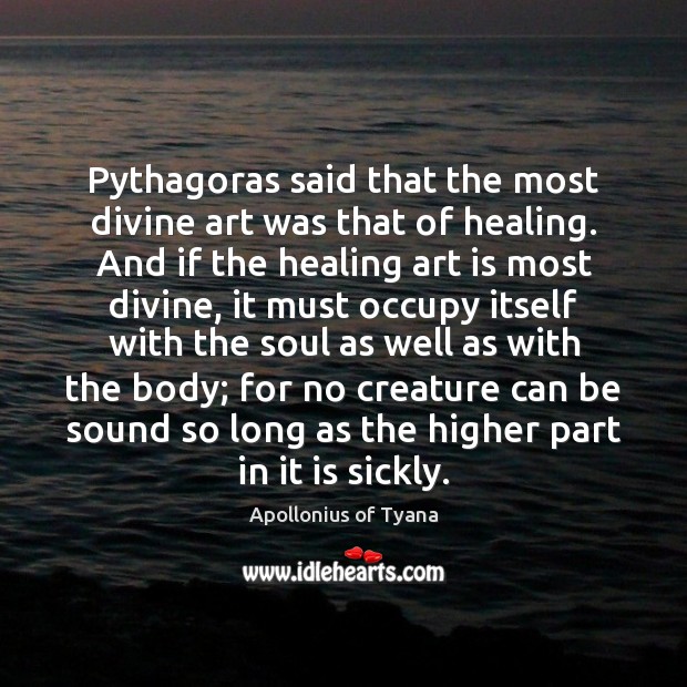 Pythagoras said that the most divine art was that of healing. And Apollonius of Tyana Picture Quote