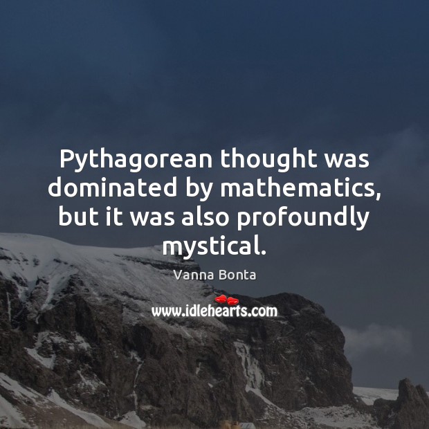 Pythagorean thought was dominated by mathematics, but it was also profoundly mystical. Vanna Bonta Picture Quote