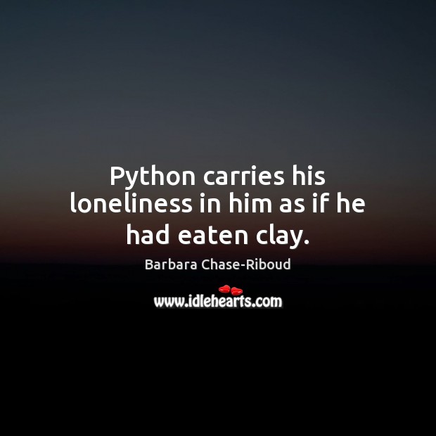 Python carries his loneliness in him as if he had eaten clay. Barbara Chase-Riboud Picture Quote
