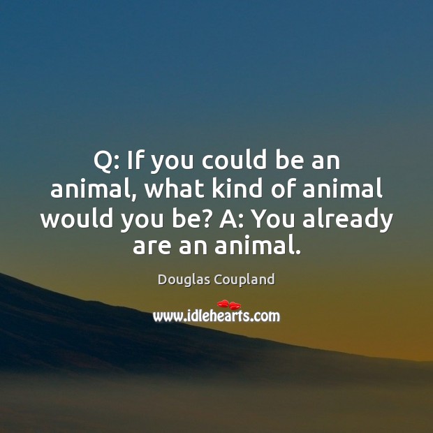 Q: If you could be an animal, what kind of animal would Douglas Coupland Picture Quote