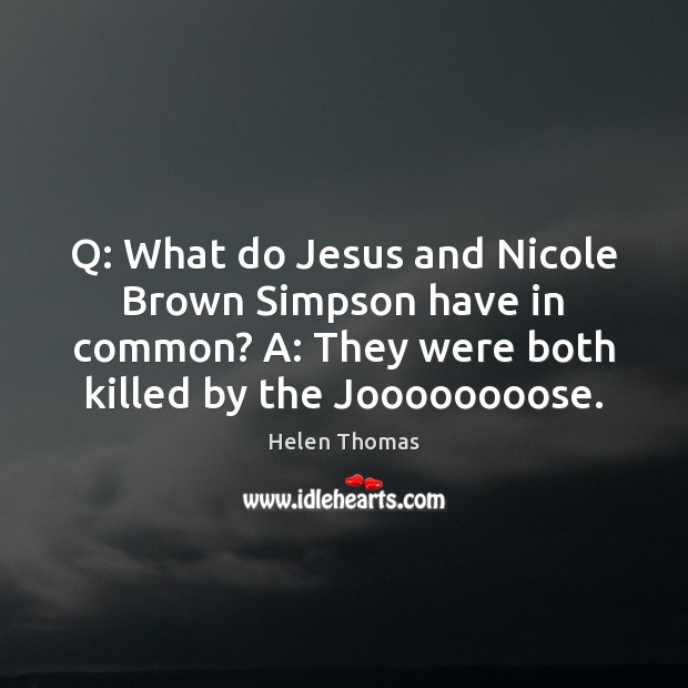 Q: What do Jesus and Nicole Brown Simpson have in common? A: Helen Thomas Picture Quote