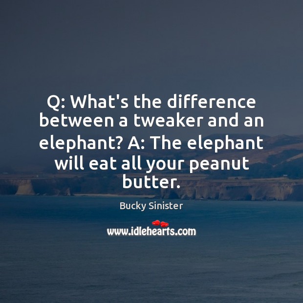 Q: What’s the difference between a tweaker and an elephant? A: The Bucky Sinister Picture Quote