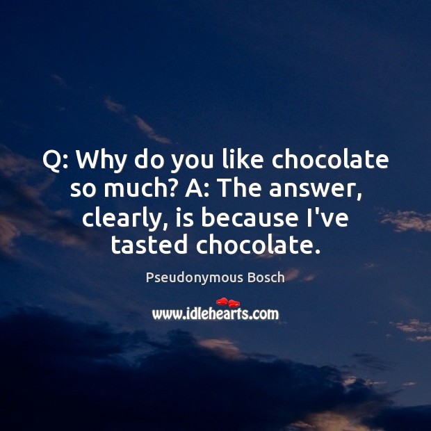 Q: Why do you like chocolate so much? A: The answer, clearly, Pseudonymous Bosch Picture Quote