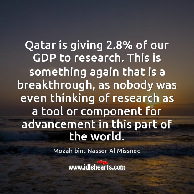 Qatar is giving 2.8% of our GDP to research. This is something again Mozah bint Nasser Al Missned Picture Quote