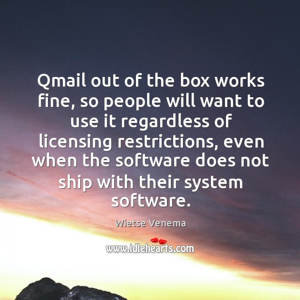 Qmail out of the box works fine, so people will want to use it regardless of licensing restrictions Wietse Venema Picture Quote