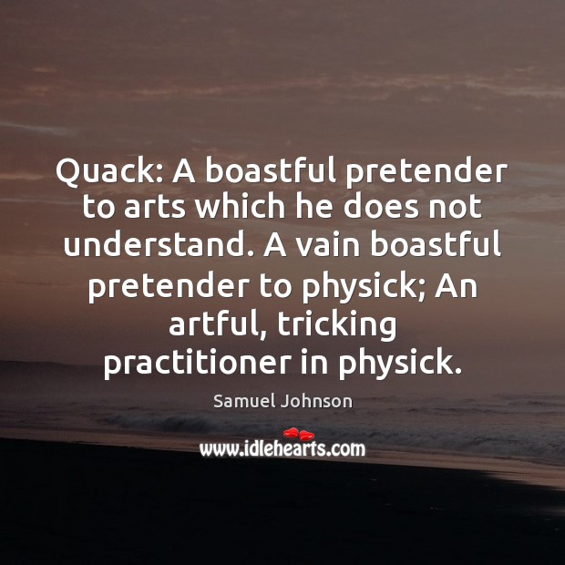 Quack: A boastful pretender to arts which he does not understand. A Samuel Johnson Picture Quote