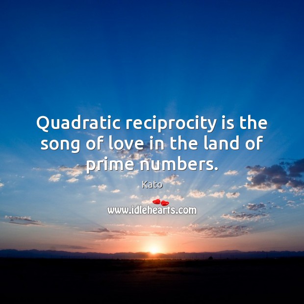 Quadratic reciprocity is the song of love in the land of prime numbers. Kato Picture Quote