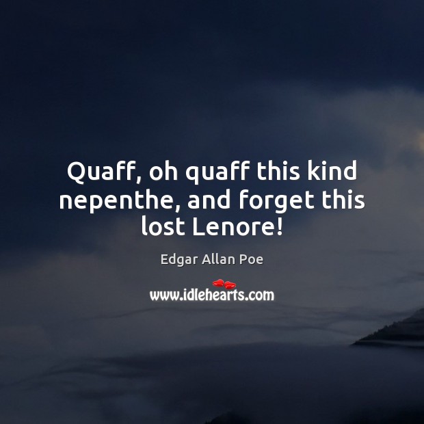 Quaff, oh quaff this kind nepenthe, and forget this lost Lenore! Edgar Allan Poe Picture Quote