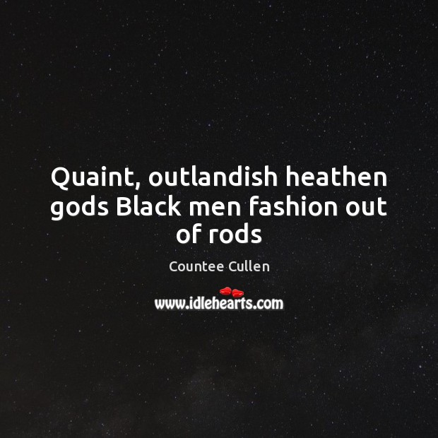 Quaint, outlandish heathen Gods Black men fashion out of rods Countee Cullen Picture Quote