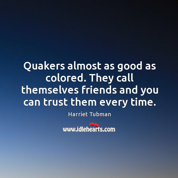 Quakers almost as good as colored. They call themselves friends and you can trust them every time. Harriet Tubman Picture Quote