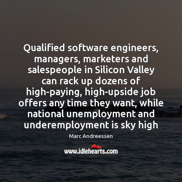 Qualified software engineers, managers, marketers and salespeople in Silicon Valley can rack Marc Andreessen Picture Quote