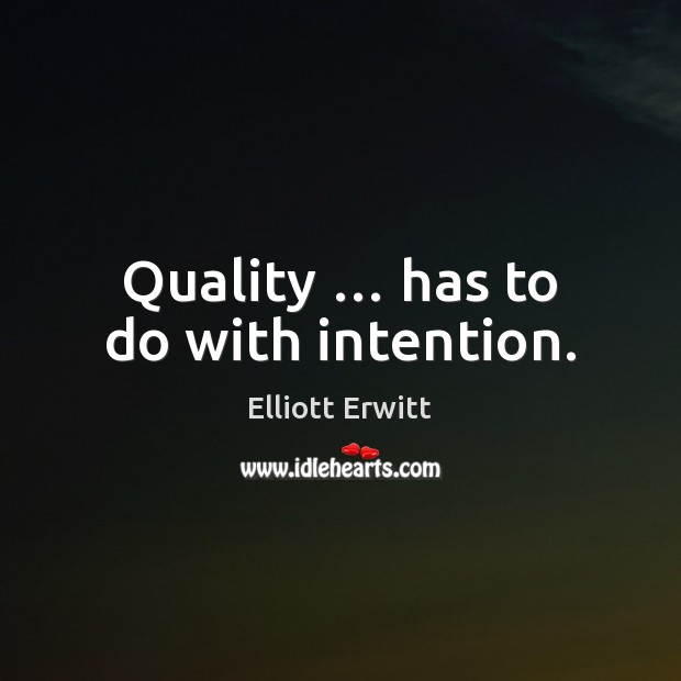 Quality … has to do with intention. Image