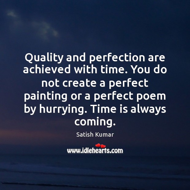 Quality and perfection are achieved with time. You do not create a Satish Kumar Picture Quote