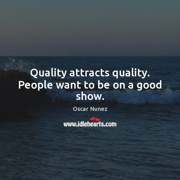 Quality attracts quality. People want to be on a good show. Oscar Nunez Picture Quote