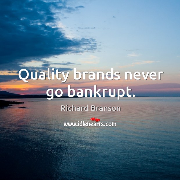 Quality brands never go bankrupt. 