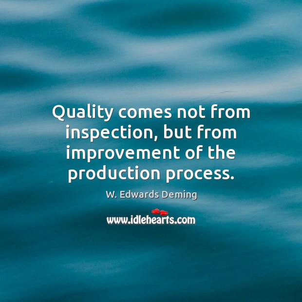 Quality comes not from inspection, but from improvement of the production process. Image