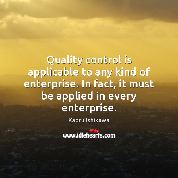 Quality control is applicable to any kind of enterprise. In fact, it 