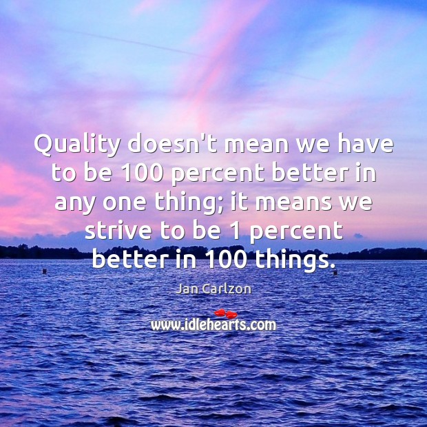 Quality doesn’t mean we have to be 100 percent better in any one Jan Carlzon Picture Quote