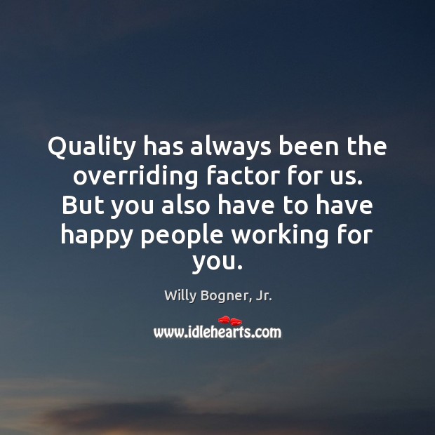 Quality has always been the overriding factor for us. But you also Image