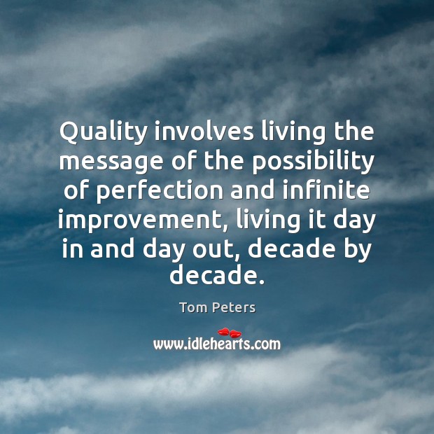 Quality involves living the message of the possibility of perfection and infinite Tom Peters Picture Quote