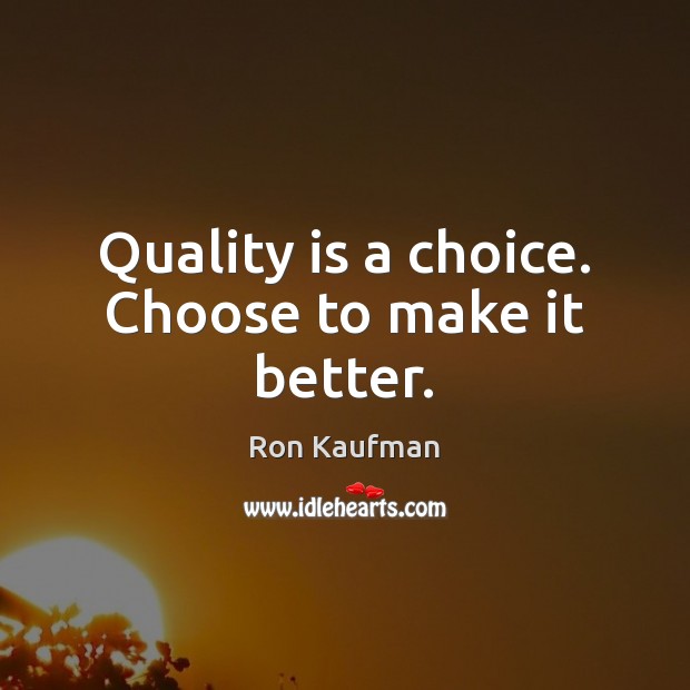 Quality is a choice. Choose to make it better. Ron Kaufman Picture Quote