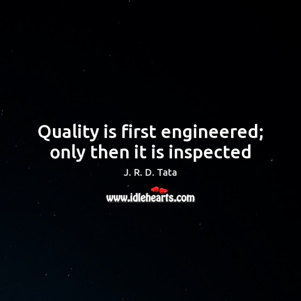 Quality is first engineered; only then it is inspected J. R. D. Tata Picture Quote