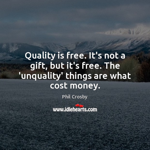 Quality is free. It’s not a gift, but it’s free. The ‘unquality’ Image