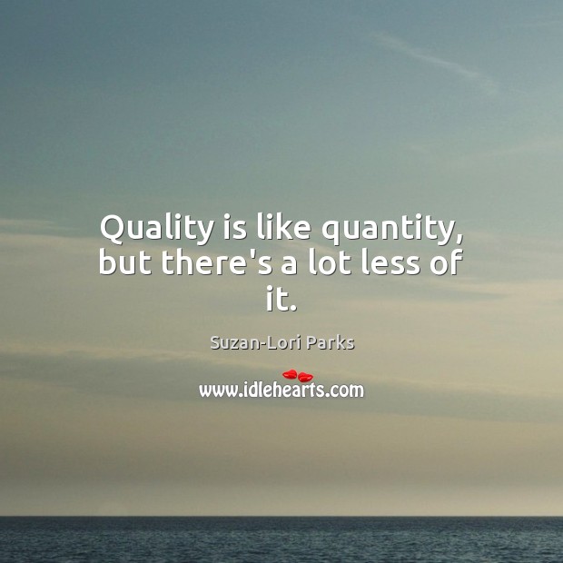Quality is like quantity, but there’s a lot less of it. Suzan-Lori Parks Picture Quote