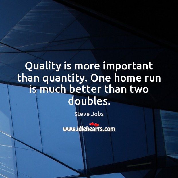 Quality is more important than quantity. One home run is much better than two doubles. Steve Jobs Picture Quote