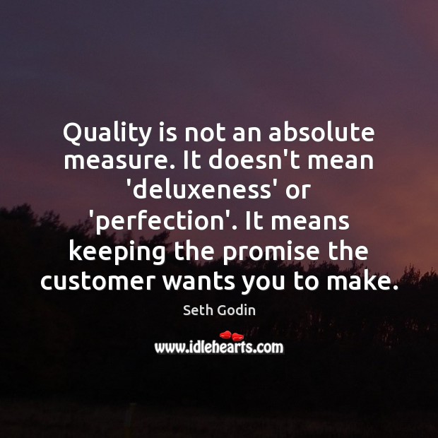 Quality is not an absolute measure. It doesn’t mean ‘deluxeness’ or ‘perfection’. Seth Godin Picture Quote