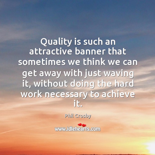 Quality is such an attractive banner that sometimes we think we can Phil Crosby Picture Quote