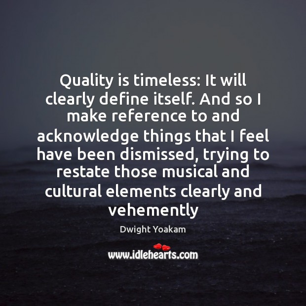 Quality is timeless: It will clearly define itself. And so I make Dwight Yoakam Picture Quote