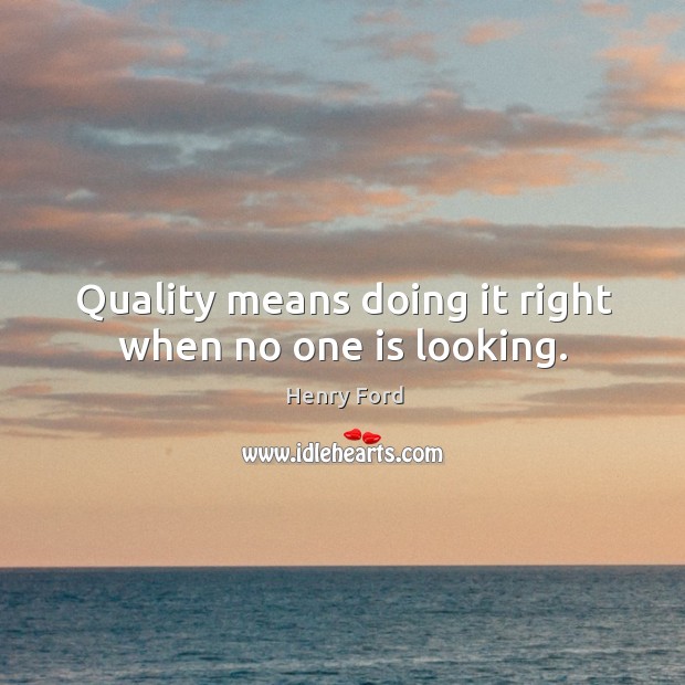 Quality means doing it right when no one is looking. Henry Ford Picture Quote