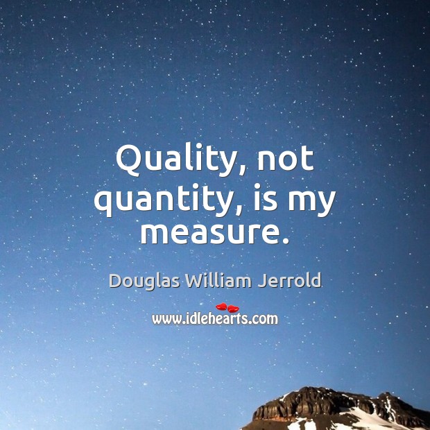 Quality, not quantity, is my measure. Douglas William Jerrold Picture Quote