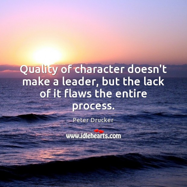 Quality of character doesn’t make a leader, but the lack of it flaws the entire process. Peter Drucker Picture Quote