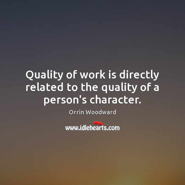 Quality of work is directly related to the quality of a person’s character. Orrin Woodward Picture Quote