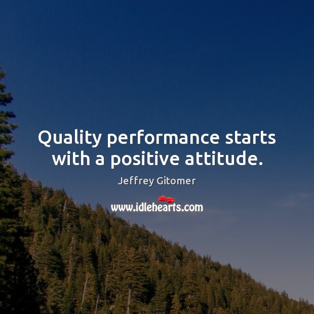 Quality performance starts with a positive attitude. Positive Attitude Quotes Image