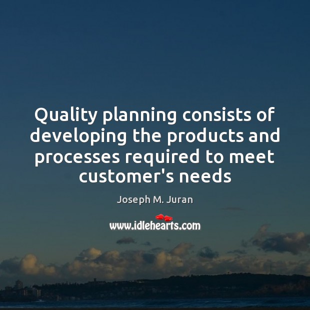 Quality planning consists of developing the products and processes required to meet Joseph M. Juran Picture Quote