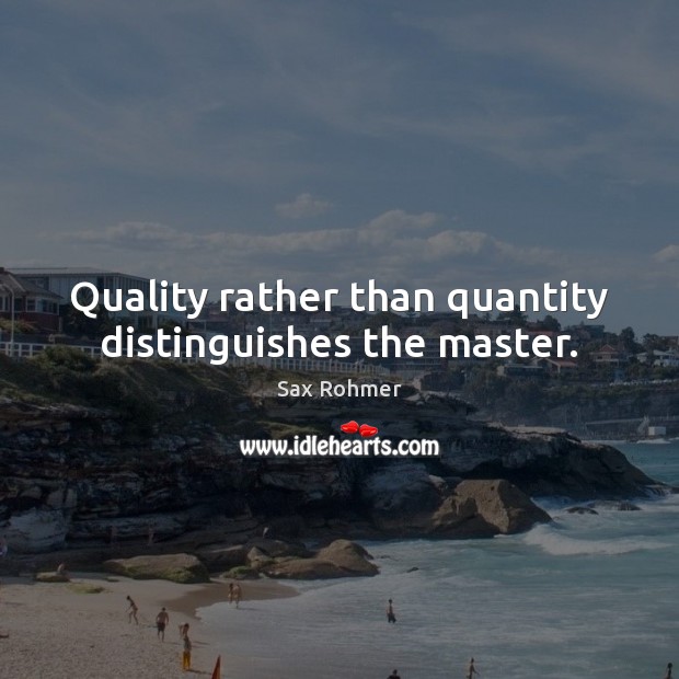 Quality rather than quantity distinguishes the master. Sax Rohmer Picture Quote