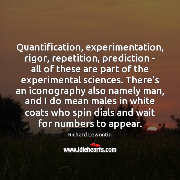 Quantification, experimentation, rigor, repetition, prediction – all of these are part of Richard Lewontin Picture Quote