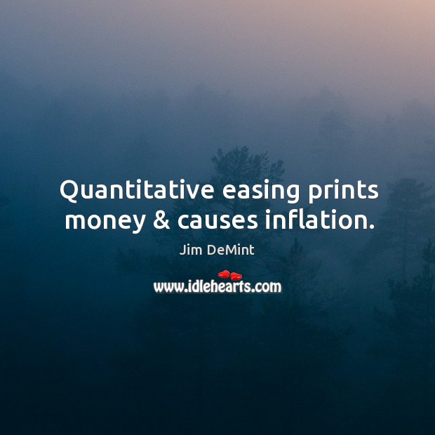 Quantitative easing prints money & causes inflation. Jim DeMint Picture Quote